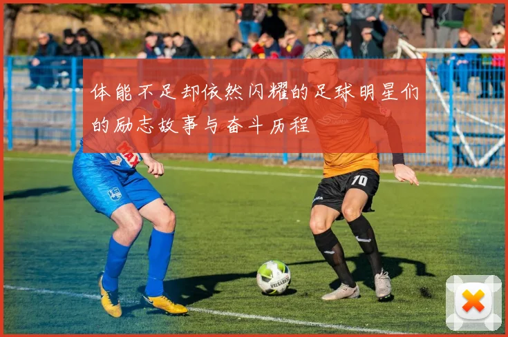 体能不足却依然闪耀的足球明星们的励志故事与奋斗历程