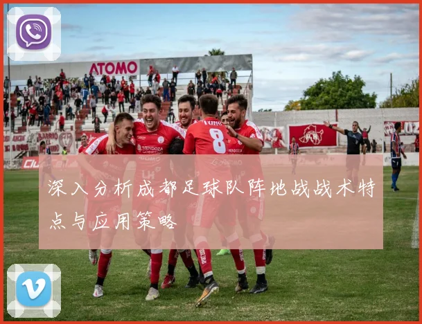深入分析成都足球队阵地战战术特点与应用策略