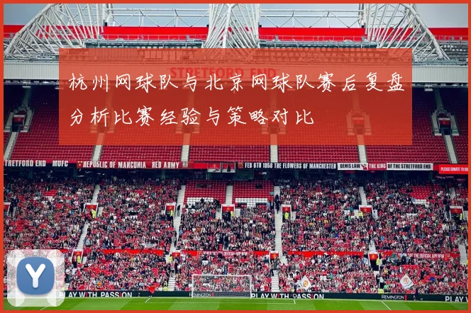 杭州网球队与北京网球队赛后复盘分析比赛经验与策略对比