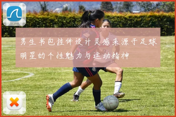 男生书包挂件设计灵感来源于足球明星的个性魅力与运动精神