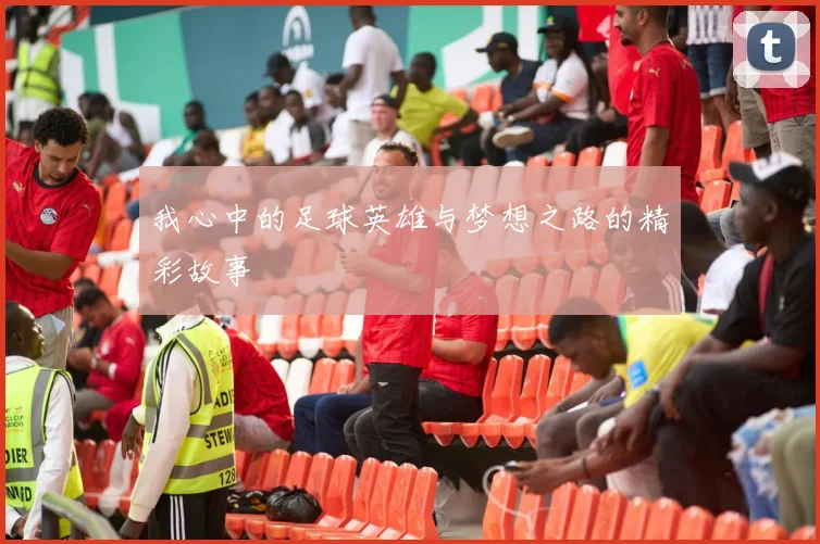 我心中的足球英雄与梦想之路的精彩故事