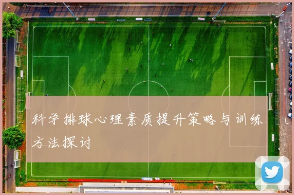 科学排球心理素质提升策略与训练方法探讨