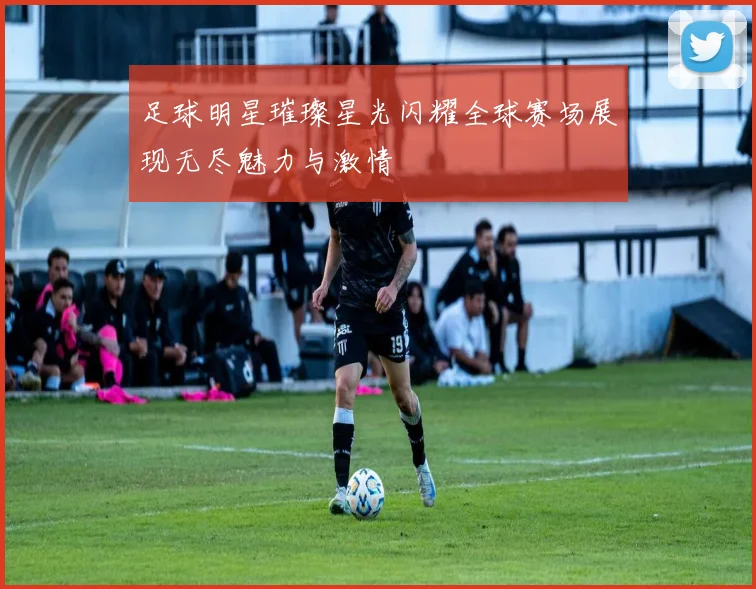 足球明星璀璨星光闪耀全球赛场展现无尽魅力与激情