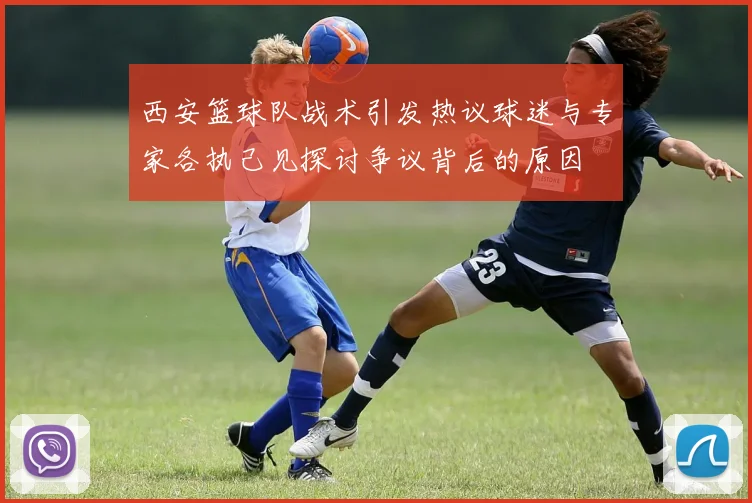 西安篮球队战术引发热议球迷与专家各执己见探讨争议背后的原因
