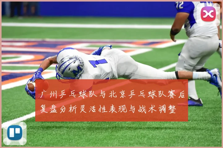 广州乒乓球队与北京乒乓球队赛后复盘分析灵活性表现与战术调整