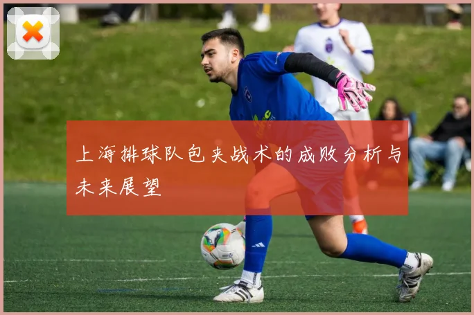 上海排球队包夹战术的成败分析与未来展望