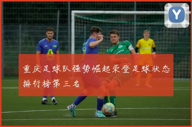 重庆足球队强势崛起荣登足球状态排行榜第三名