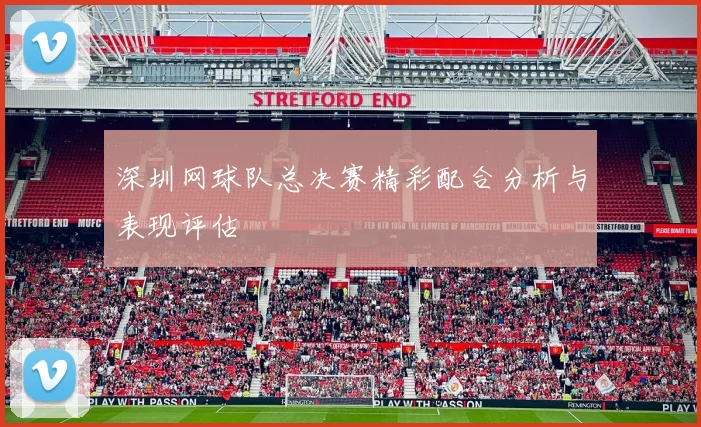 深圳网球队总决赛精彩配合分析与表现评估