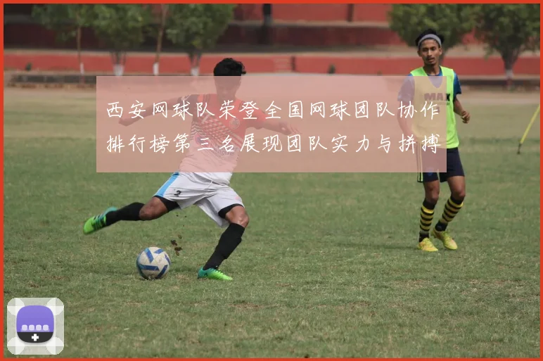 西安网球队荣登全国网球团队协作排行榜第三名展现团队实力与拼搏精神