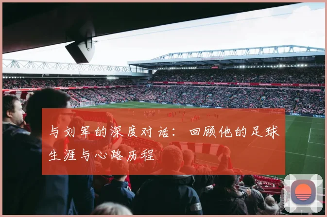与刘军的深度对话：回顾他的足球生涯与心路历程